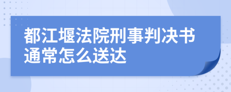 都江堰法院刑事判决书通常怎么送达