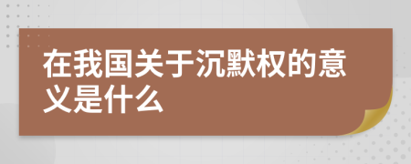 在我国关于沉默权的意义是什么