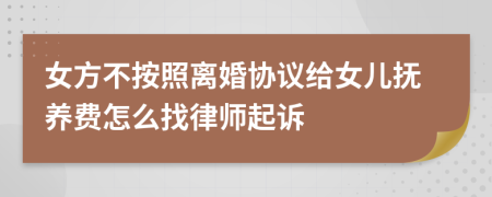 女方不按照离婚协议给女儿抚养费怎么找律师起诉