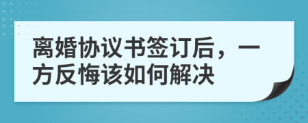 离婚协议书签订后，一方反悔该如何解决