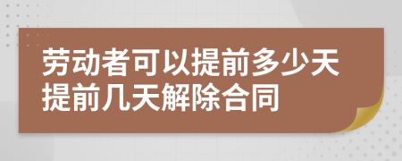 劳动者可以提前多少天提前几天解除合同