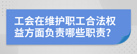 工会在维护职工合法权益方面负责哪些职责？