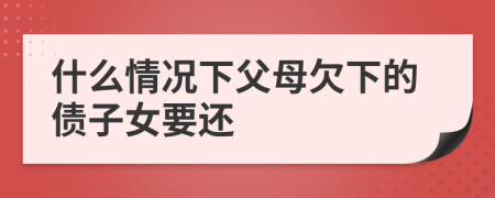 什么情况下父母欠下的债子女要还