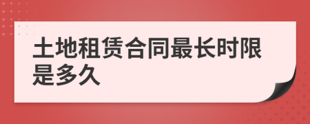 土地租赁合同最长时限是多久