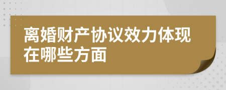 离婚财产协议效力体现在哪些方面