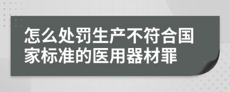 怎么处罚生产不符合国家标准的医用器材罪