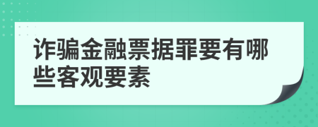 诈骗金融票据罪要有哪些客观要素