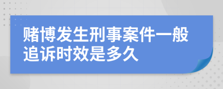 赌博发生刑事案件一般追诉时效是多久