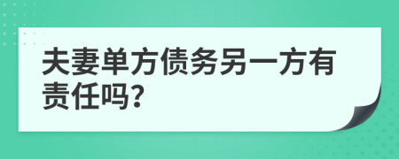 夫妻单方债务另一方有责任吗？