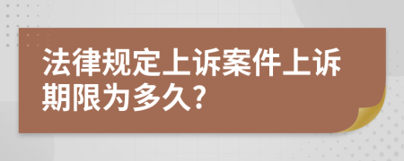 法律规定上诉案件上诉期限为多久?