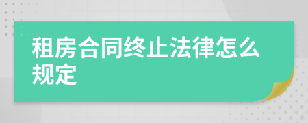 租房合同终止法律怎么规定