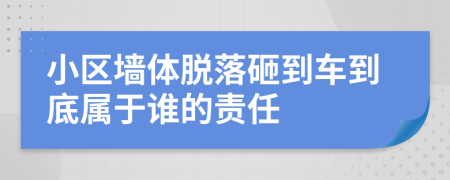 小区墙体脱落砸到车到底属于谁的责任