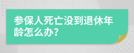参保人死亡没到退休年龄怎么办？