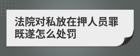 法院对私放在押人员罪既遂怎么处罚