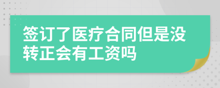 签订了医疗合同但是没转正会有工资吗