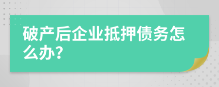 破产后企业抵押债务怎么办？