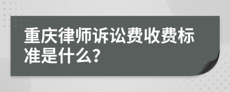 重庆律师诉讼费收费标准是什么？
