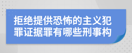 拒绝提供恐怖的主义犯罪证据罪有哪些刑事构