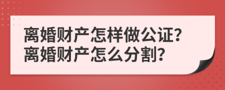 离婚财产怎样做公证？离婚财产怎么分割？