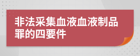 非法采集血液血液制品罪的四要件