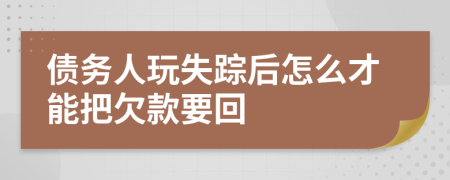 债务人玩失踪后怎么才能把欠款要回