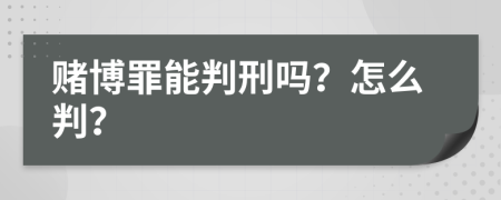 赌博罪能判刑吗？怎么判？