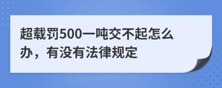 超载罚500一吨交不起怎么办，有没有法律规定