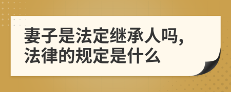 妻子是法定继承人吗,法律的规定是什么