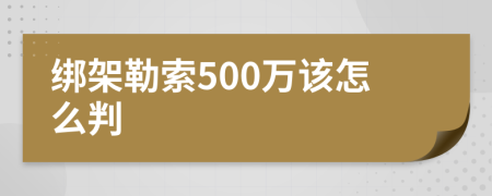 绑架勒索500万该怎么判