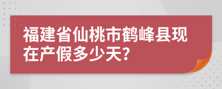 福建省仙桃市鹤峰县现在产假多少天？