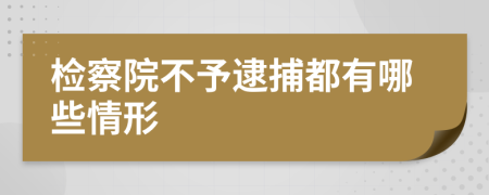 检察院不予逮捕都有哪些情形