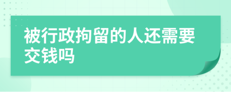 被行政拘留的人还需要交钱吗