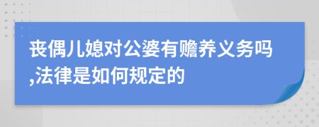 丧偶儿媳对公婆有赡养义务吗,法律是如何规定的