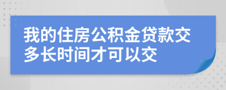 我的住房公积金贷款交多长时间才可以交