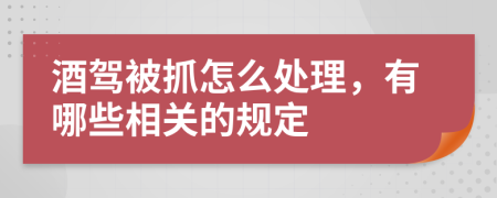 酒驾被抓怎么处理，有哪些相关的规定