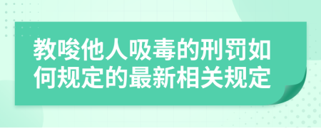 教唆他人吸毒的刑罚如何规定的最新相关规定