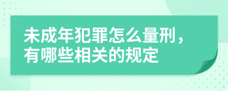 未成年犯罪怎么量刑，有哪些相关的规定