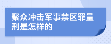 聚众冲击军事禁区罪量刑是怎样的