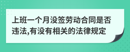 上班一个月没签劳动合同是否违法,有没有相关的法律规定