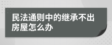 民法通则中的继承不出房屋怎么办