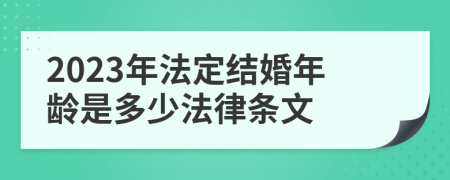 2023年法定结婚年龄是多少法律条文