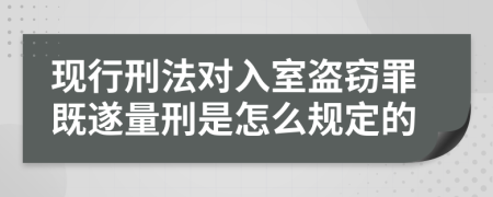 现行刑法对入室盗窃罪既遂量刑是怎么规定的