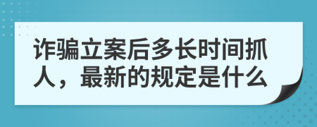 诈骗立案后多长时间抓人，最新的规定是什么