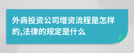 外商投资公司增资流程是怎样的,法律的规定是什么