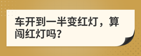 车开到一半变红灯，算闯红灯吗？