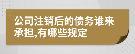 公司注销后的债务谁来承担,有哪些规定