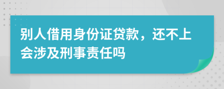 别人借用身份证贷款，还不上会涉及刑事责任吗