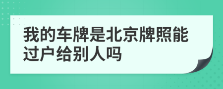 我的车牌是北京牌照能过户给别人吗