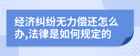 经济纠纷无力偿还怎么办,法律是如何规定的