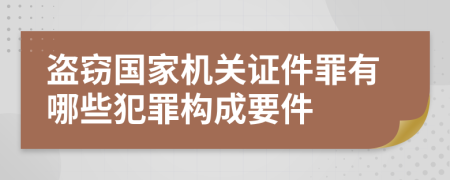 盗窃国家机关证件罪有哪些犯罪构成要件